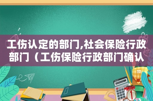工傷認定的部門,社會保險行政部門（工傷保險行政部門確認勞動關系）
