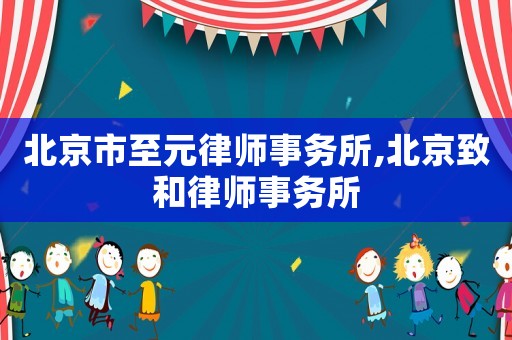北京市至元律師事務所,北京致和律師事務所