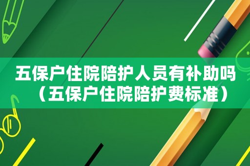 五保戶住院陪護(hù)人員有補(bǔ)助嗎（五保戶住院陪護(hù)費(fèi)標(biāo)準(zhǔn)）