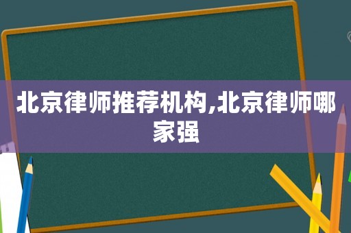 北京律師推薦機構,北京律師哪家強