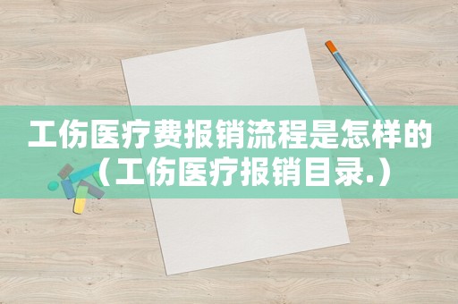 工傷醫療費報銷流程是怎樣的（工傷醫療報銷目錄.）