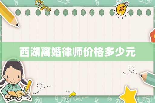西湖離婚律師價(jià)格多少元