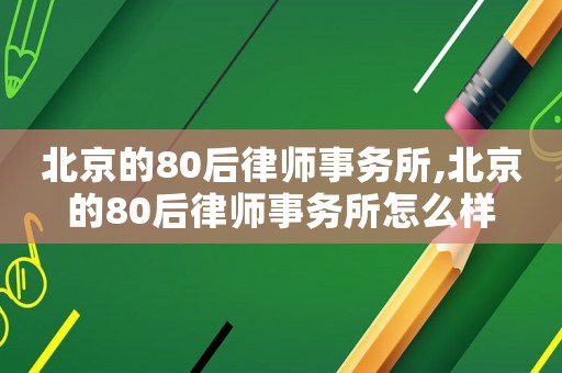 北京的80后律師事務(wù)所,北京的80后律師事務(wù)所怎么樣