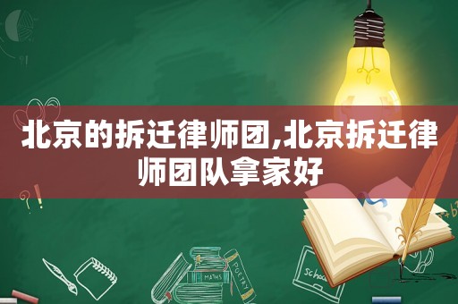 北京的拆遷律師團,北京拆遷律師團隊拿家好