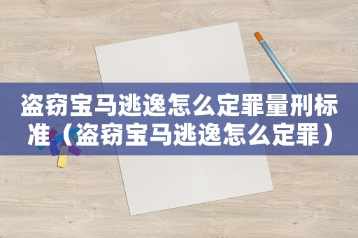 盜竊寶馬逃逸怎么定罪量刑標準（盜竊寶馬逃逸怎么定罪）
