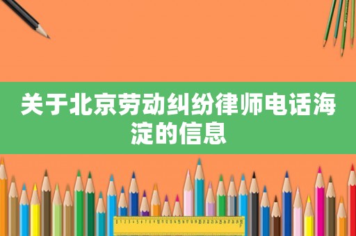 關于北京勞動糾紛律師電話海淀的信息