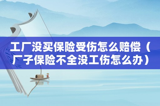 工廠沒買保險受傷怎么賠償（廠子保險不全沒工傷怎么辦）