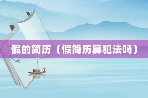假的簡歷（假簡歷算犯法嗎）