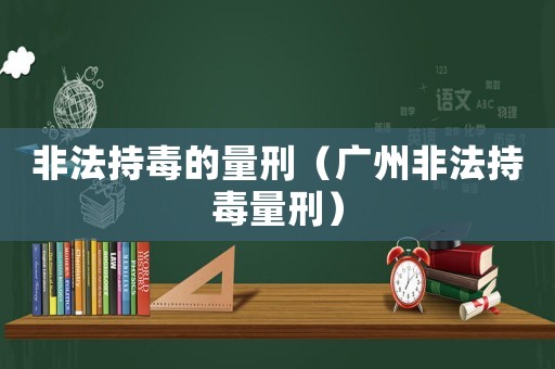 非法持毒的量刑（廣州非法持毒量刑）