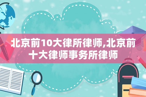 北京前10大律所律師,北京前十大律師事務(wù)所律師