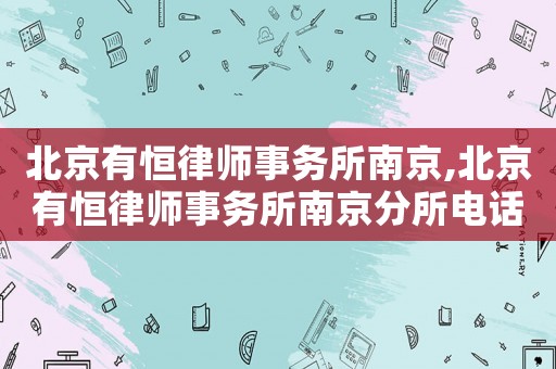 北京有恒律師事務所南京,北京有恒律師事務所南京分所電話