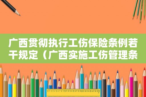 廣西貫徹執行工傷保險條例若干規定（廣西實施工傷管理條例）