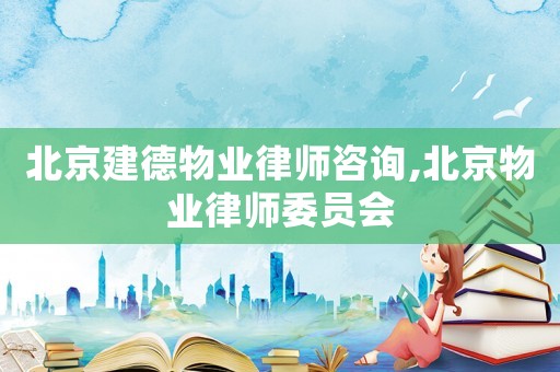北京建德物業律師咨詢,北京物業律師委員會