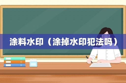 涂料水印（涂掉水印犯法嗎）