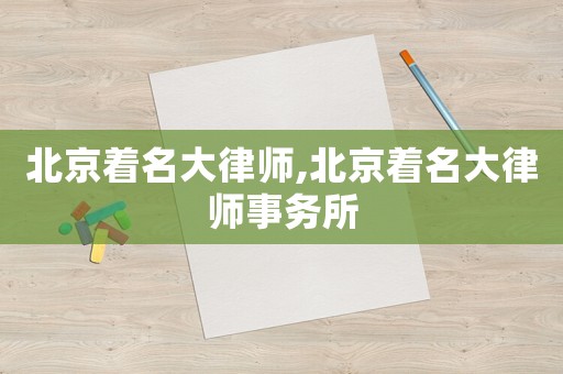 北京著名大律師,北京著名大律師事務所