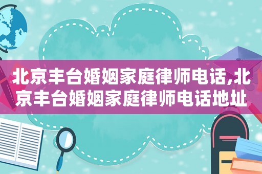 北京豐臺婚姻家庭律師電話,北京豐臺婚姻家庭律師電話地址