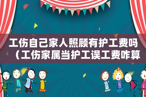 工傷自己家人照顧有護工費嗎（工傷家屬當護工誤工費咋算）