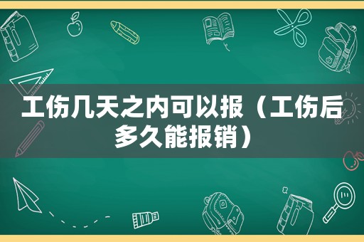 工傷幾天之內(nèi)可以報(bào)（工傷后多久能報(bào)銷）