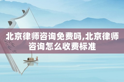 北京律師咨詢免費嗎,北京律師咨詢怎么收費標(biāo)準(zhǔn)