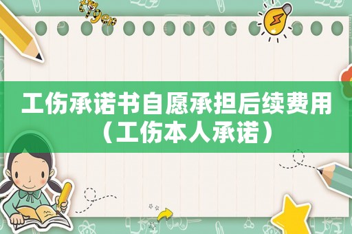 工傷承諾書自愿承擔后續(xù)費用（工傷本人承諾）