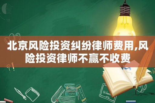 北京風(fēng)險投資糾紛律師費用,風(fēng)險投資律師不贏不收費