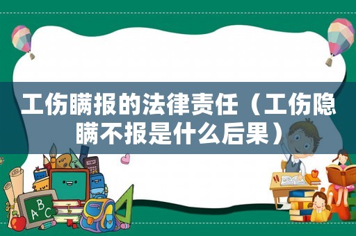 工傷瞞報的法律責任（工傷隱瞞不報是什么后果）