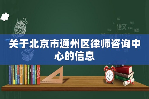 關于北京市通州區律師咨詢中心的信息