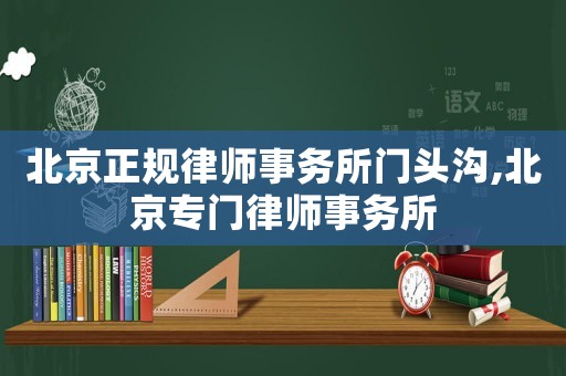 北京正規(guī)律師事務(wù)所門頭溝,北京專門律師事務(wù)所