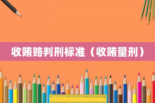 收賄賂判刑標(biāo)準(zhǔn)（收賄量刑）