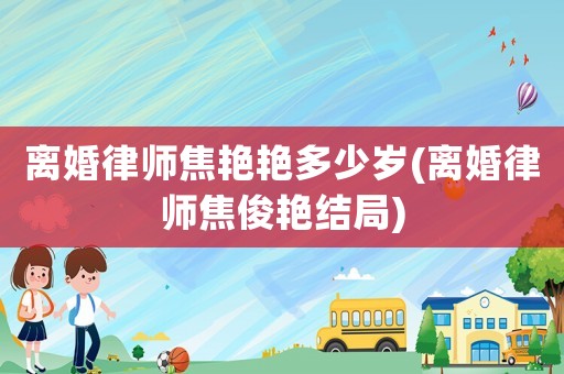 離婚律師焦艷艷多少歲(離婚律師焦俊艷結局)