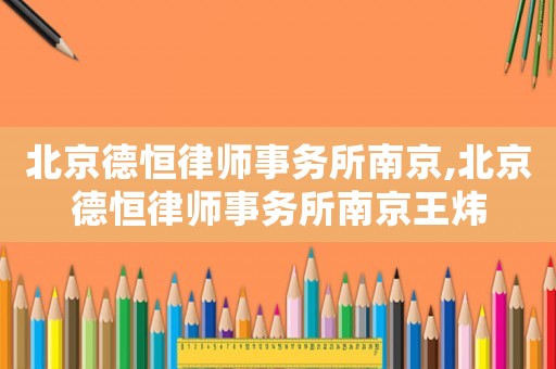 北京德恒律師事務(wù)所南京,北京德恒律師事務(wù)所南京王煒