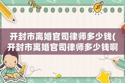 開封市離婚官司律師多少錢(開封市離婚官司律師多少錢啊)