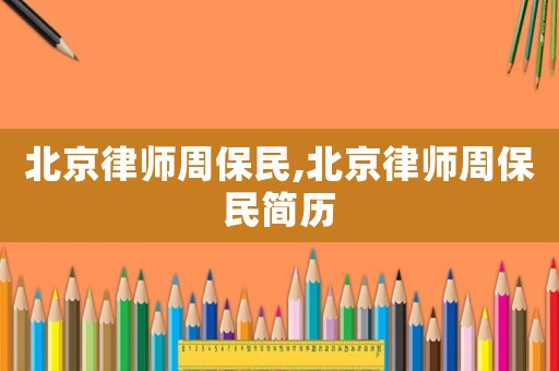 北京律師周保民,北京律師周保民簡歷