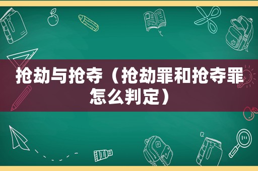 搶劫與搶奪（搶劫罪和搶奪罪怎么判定）