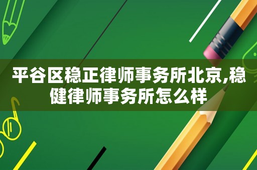 平谷區穩正律師事務所北京,穩健律師事務所怎么樣