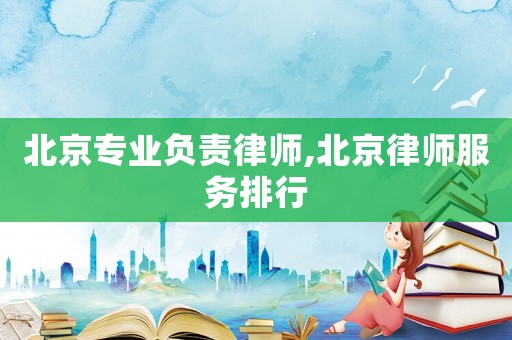 北京專業(yè)負(fù)責(zé)律師,北京律師服務(wù)排行
