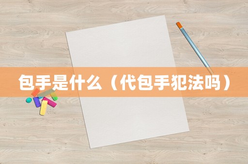包手是什么（代包手犯法嗎）