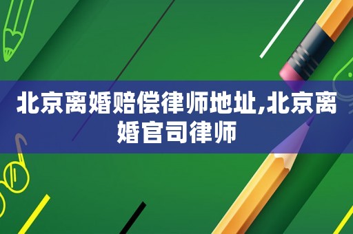 北京離婚賠償律師地址,北京離婚官司律師