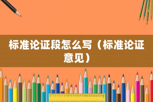 標(biāo)準(zhǔn)論證段怎么寫（標(biāo)準(zhǔn)論證意見）