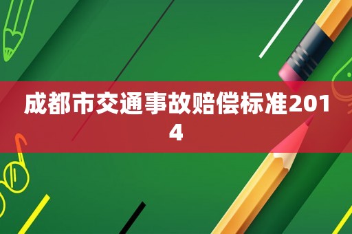 成都市交通事故賠償標(biāo)準(zhǔn)2014