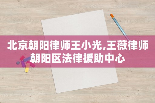 北京朝陽律師王小光,王薇律師朝陽區(qū)法律援助中心
