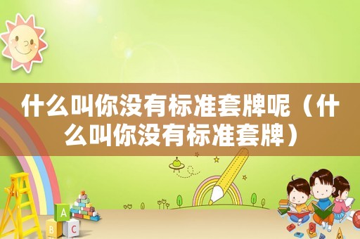 什么叫你沒(méi)有標(biāo)準(zhǔn)套牌呢（什么叫你沒(méi)有標(biāo)準(zhǔn)套牌）