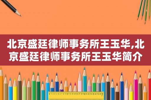 北京盛廷律師事務所王玉華,北京盛廷律師事務所王玉華簡介