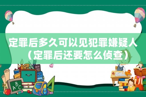 定罪后多久可以見(jiàn)犯罪嫌疑人（定罪后還要怎么偵查）