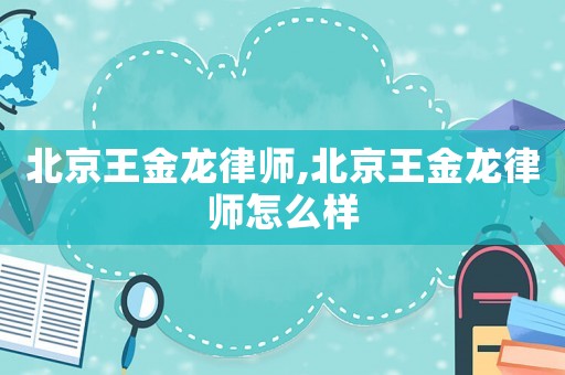 北京王金龍律師,北京王金龍律師怎么樣