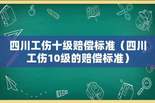 四川工傷十級賠償標準（四川工傷10級的賠償標準）