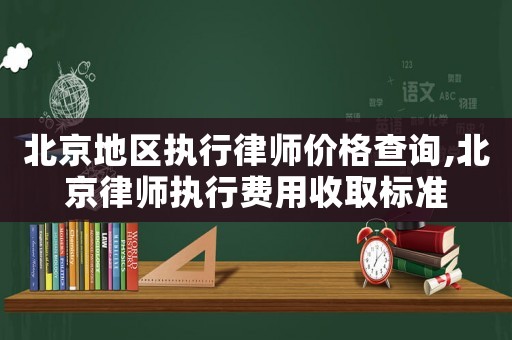 北京地區執行律師價格查詢,北京律師執行費用收取標準