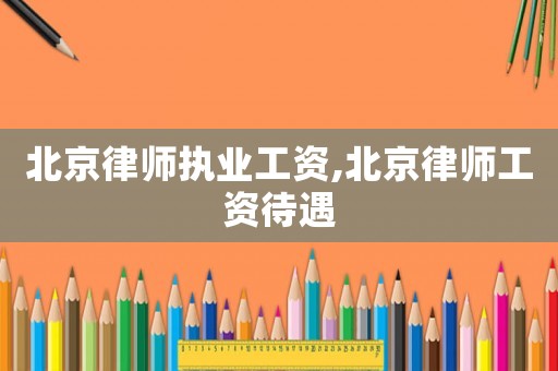 北京律師執(zhí)業(yè)工資,北京律師工資待遇