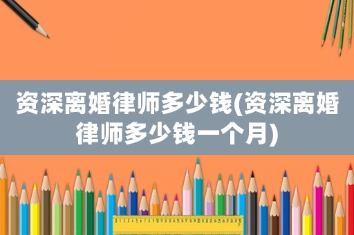 資深離婚律師多少錢(資深離婚律師多少錢一個月)