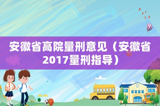 安徽省高院量刑意見（安徽省2017量刑指導）